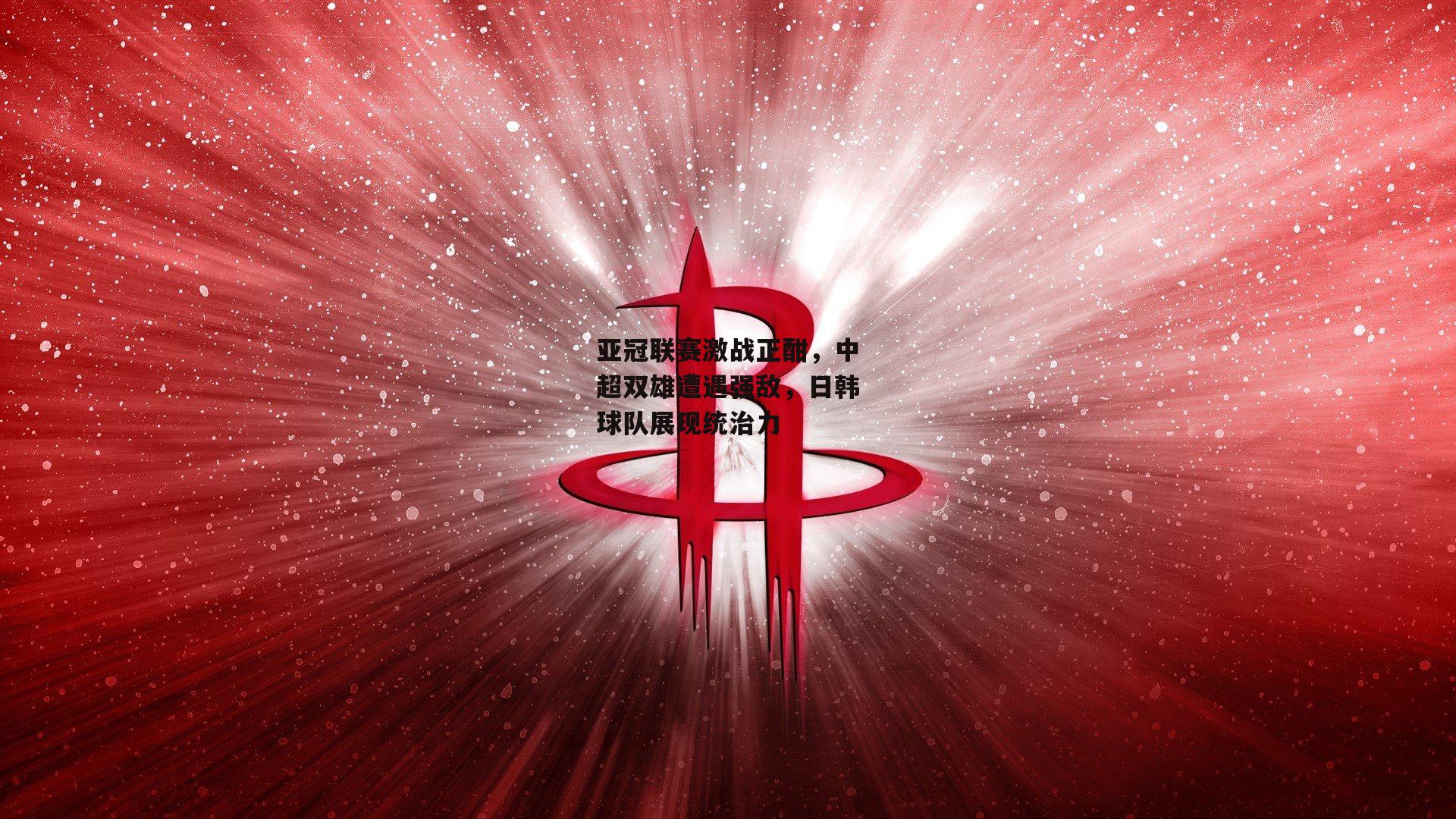 亚冠联赛激战正酣，中超双雄遭遇强敌，日韩球队展现统治力
